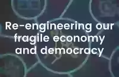 Re-engineering Our Fragile Economy and Democracy